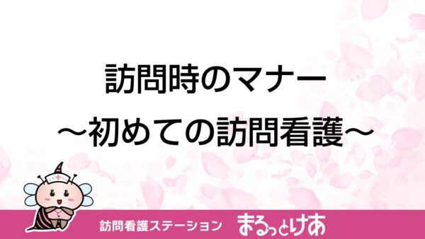 訪問時のマナー ～初めての訪問看護～